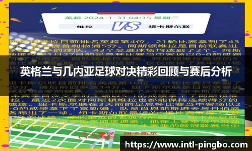 英格兰与几内亚足球对决精彩回顾与赛后分析