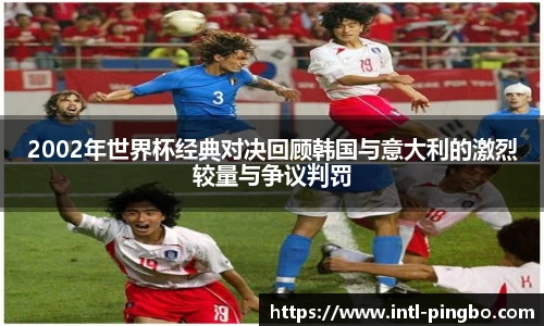 2002年世界杯经典对决回顾韩国与意大利的激烈较量与争议判罚