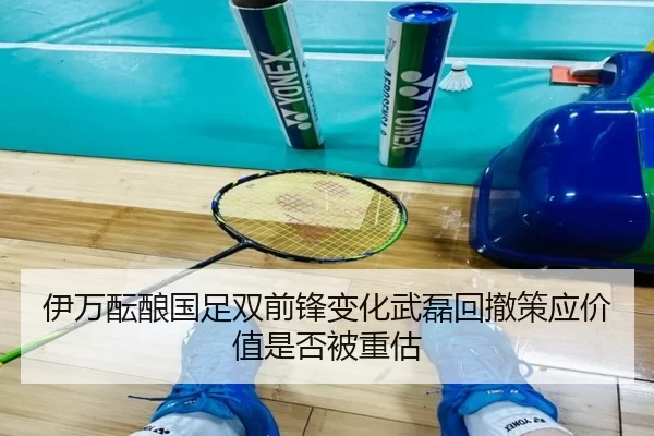 伊万酝酿国足双前锋变化武磊回撤策应价值是否被重估