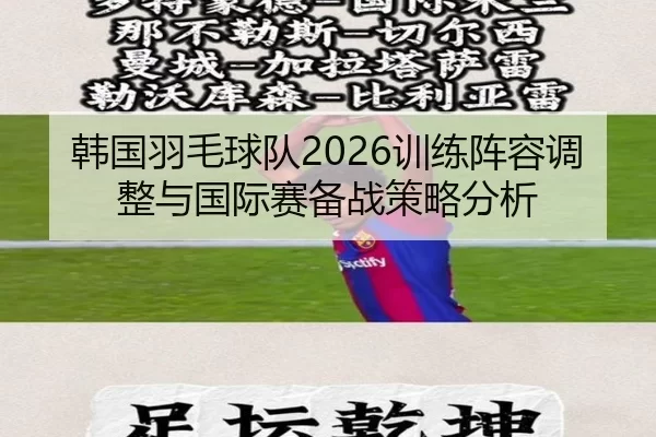 韩国羽毛球队2026训练阵容调整与国际赛备战策略分析