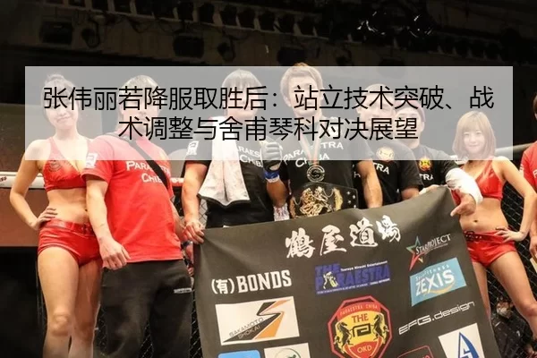 张伟丽若降服取胜后：站立技术突破、战术调整与舍甫琴科对决展望